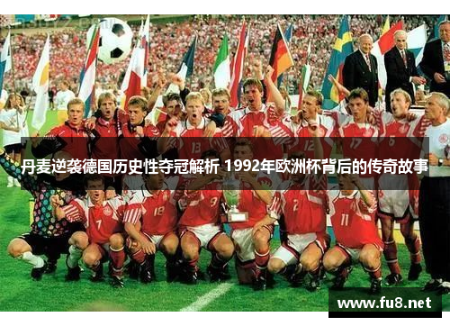 丹麦逆袭德国历史性夺冠解析 1992年欧洲杯背后的传奇故事