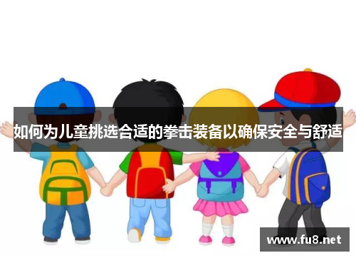如何为儿童挑选合适的拳击装备以确保安全与舒适 如何为儿童挑选合适的拳击装备以确保安全与舒适